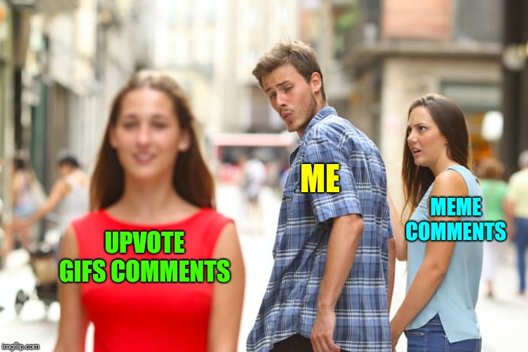 Distracted Boyfriend Meme | UPVOTE GIFS COMMENTS ME MEME COMMENTS | image tagged in memes,distracted boyfriend | made w/ Imgflip meme maker