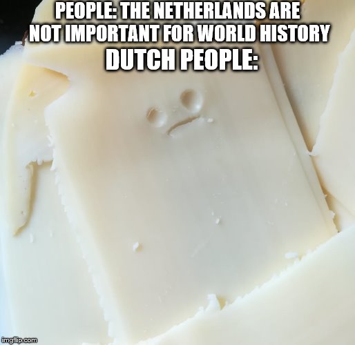 Surprised Cheese | PEOPLE: THE NETHERLANDS ARE NOT IMPORTANT FOR WORLD HISTORY; DUTCH PEOPLE: | image tagged in history,netherlands,memes | made w/ Imgflip meme maker
