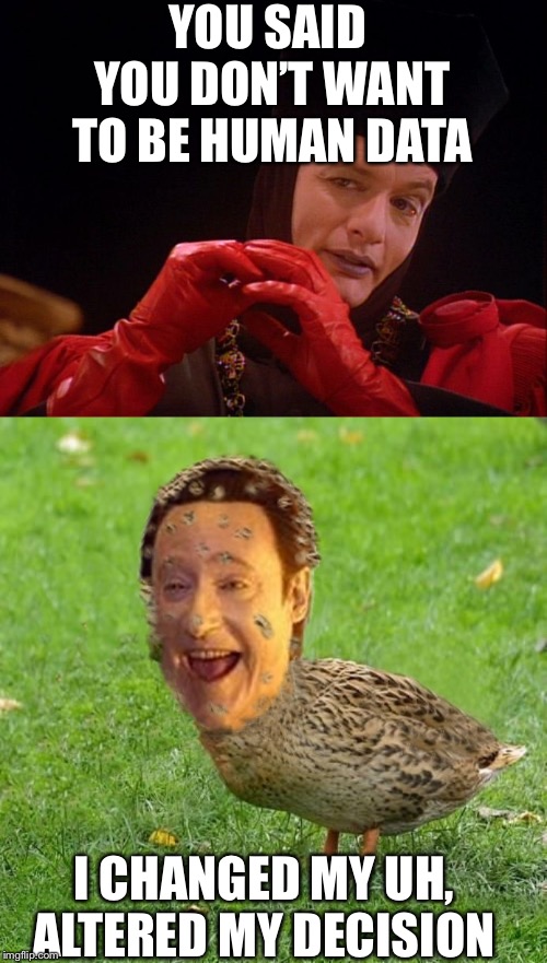 YOU SAID YOU DON’T WANT TO BE HUMAN DATA; I CHANGED MY UH, ALTERED MY DECISION | image tagged in cool bullshit da data duckith,star trek q john delancie | made w/ Imgflip meme maker