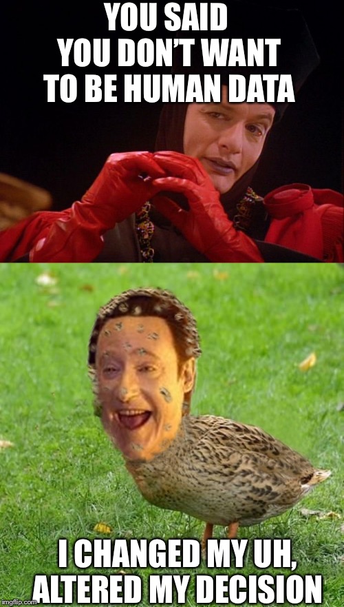 YOU SAID YOU DON’T WANT TO BE HUMAN DATA; I CHANGED MY UH, ALTERED MY DECISION | image tagged in cool bullshit da data duckith,star trek q john delancie | made w/ Imgflip meme maker