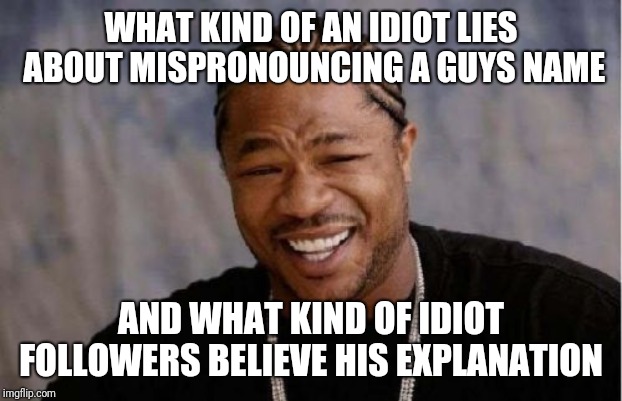 Yo Dawg Heard You Meme | WHAT KIND OF AN IDIOT LIES ABOUT MISPRONOUNCING A GUYS NAME; AND WHAT KIND OF IDIOT FOLLOWERS BELIEVE HIS EXPLANATION | image tagged in memes,yo dawg heard you | made w/ Imgflip meme maker