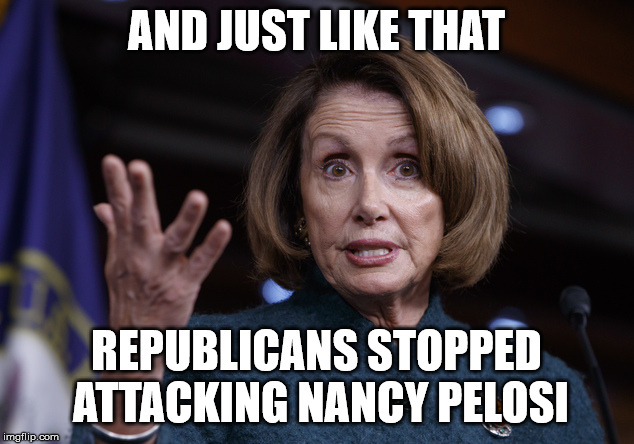 Good old Nancy Pelosi | AND JUST LIKE THAT; REPUBLICANS STOPPED ATTACKING NANCY PELOSI | image tagged in good old nancy pelosi | made w/ Imgflip meme maker