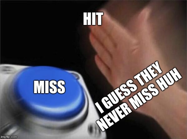 Blank Nut Button Meme | HIT; MISS; I GUESS THEY NEVER MISS HUH | image tagged in memes,blank nut button | made w/ Imgflip meme maker