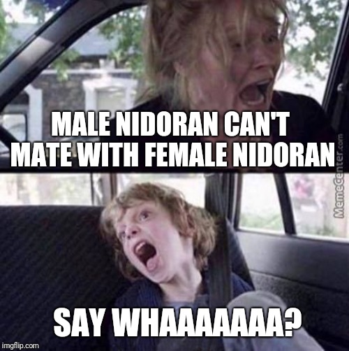 Why can't Pokemon be normal? | MALE NIDORAN CAN'T MATE WITH FEMALE NIDORAN; SAY WHAAAAAAA? | image tagged in why can't you just be normal blank | made w/ Imgflip meme maker