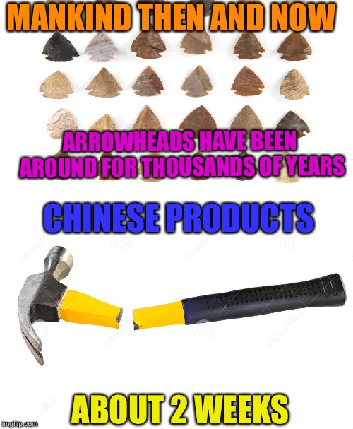 The sad truth | MANKIND THEN AND NOW; ARROWHEADS HAVE BEEN AROUND FOR THOUSANDS OF YEARS; CHINESE PRODUCTS; ABOUT 2 WEEKS | image tagged in memes | made w/ Imgflip meme maker