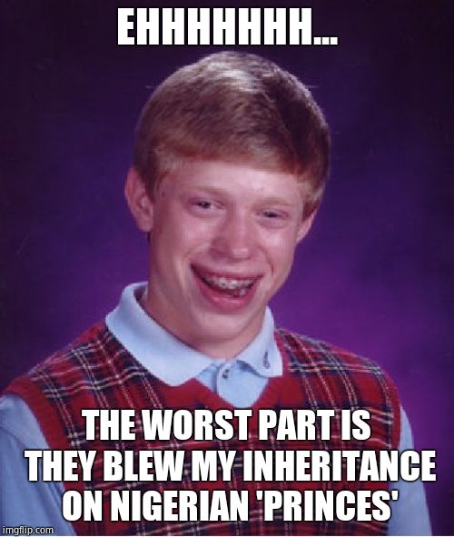 Bad Luck Brian Meme | EHHHHHHH... THE WORST PART IS THEY BLEW MY INHERITANCE ON NIGERIAN 'PRINCES' | image tagged in memes,bad luck brian | made w/ Imgflip meme maker