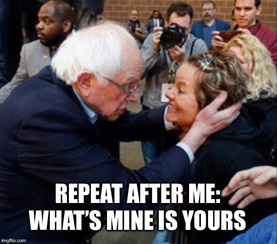 The Bernie mind meld:  The funny thing is how many people don’t need to be coerced into adopting this belief  | REPEAT AFTER ME:; WHAT’S MINE IS YOURS | image tagged in bernie sanders,socialism,other peoples money | made w/ Imgflip meme maker