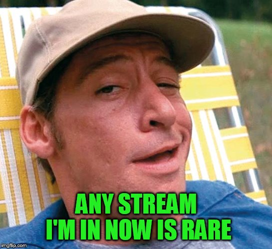 ANY STREAM I'M IN NOW IS RARE | made w/ Imgflip meme maker