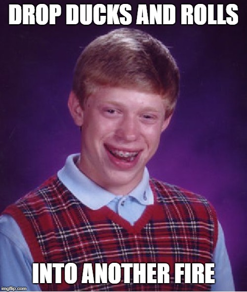 Bad Luck Brian Meme | DROP DUCKS AND ROLLS; INTO ANOTHER FIRE | image tagged in memes,bad luck brian | made w/ Imgflip meme maker