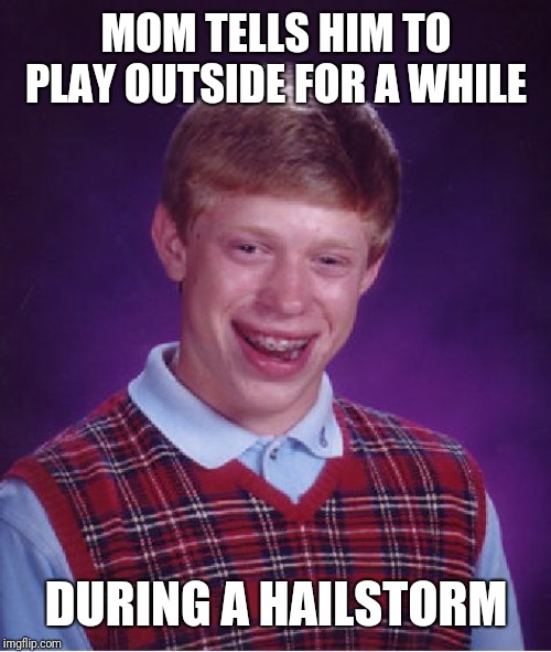 Bad Luck Brian Meme | MOM TELLS HIM TO PLAY OUTSIDE FOR A WHILE DURING A HAILSTORM | image tagged in memes,bad luck brian | made w/ Imgflip meme maker