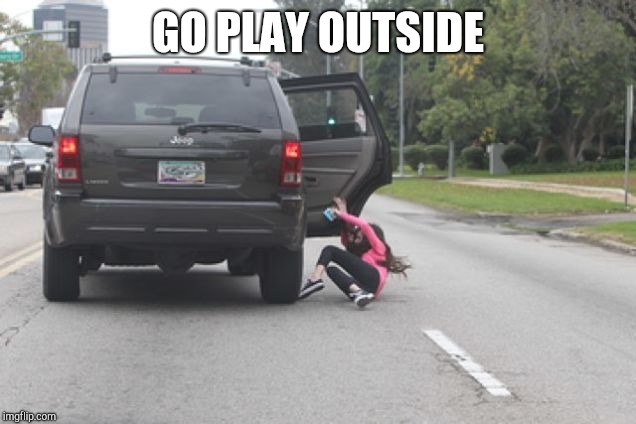 Kicked Out of Car | GO PLAY OUTSIDE | image tagged in kicked out of car | made w/ Imgflip meme maker