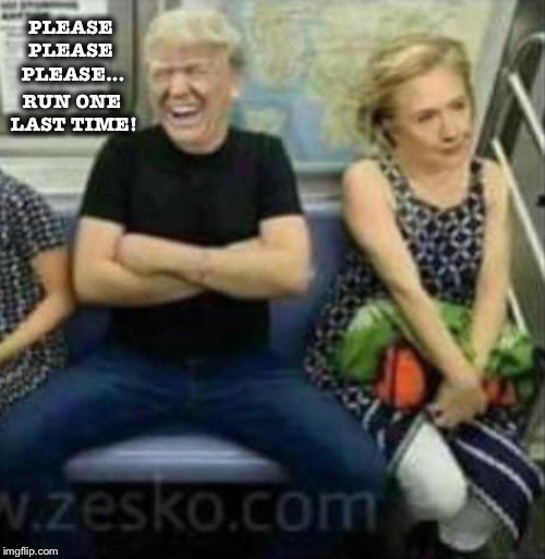 Sometimes he even gives credit where credit is due... | PLEASE PLEASE  PLEASE... RUN ONE LAST TIME! | image tagged in hillary,trump,election 2020 | made w/ Imgflip meme maker