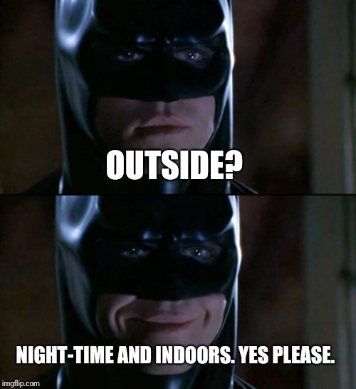 Batman Smiles Meme | OUTSIDE? NIGHT-TIME AND INDOORS. YES PLEASE. | image tagged in memes,batman smiles | made w/ Imgflip meme maker