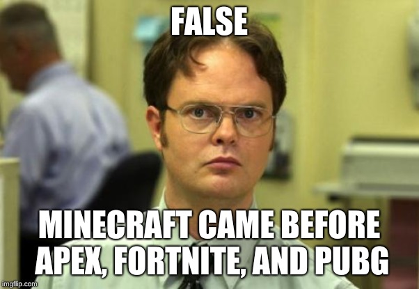 FALSE MINECRAFT CAME BEFORE APEX, FORTNITE, AND PUBG | image tagged in memes,dwight schrute | made w/ Imgflip meme maker