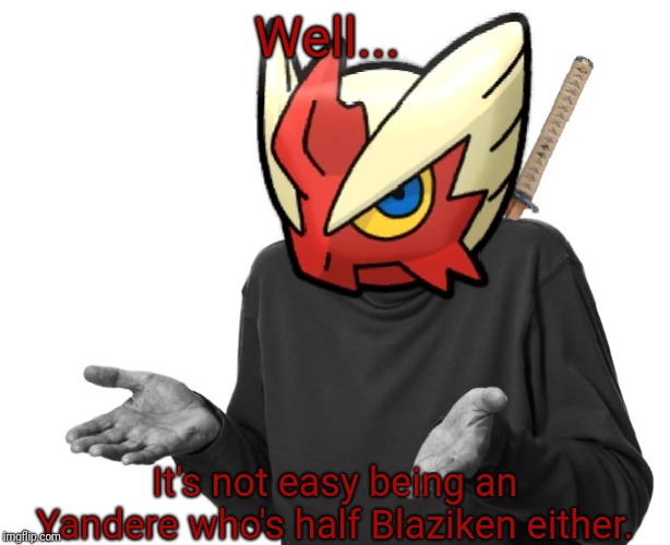 I guess I'll (Blaze the Blaziken) | Well... It's not easy being an Yandere who's half Blaziken either. | image tagged in i guess i'll blaze the blaziken | made w/ Imgflip meme maker