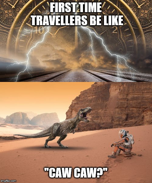 T-Rex doesn't roar | FIRST TIME TRAVELLERS BE LIKE "CAW CAW?" | image tagged in lonely spaceman,time travel,dinosaurs,memes | made w/ Imgflip meme maker