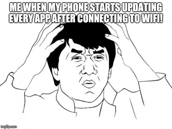 Jackie Chan WTF | ME WHEN MY PHONE STARTS UPDATING EVERY APP AFTER CONNECTING TO WIFI! | image tagged in memes,jackie chan wtf | made w/ Imgflip meme maker