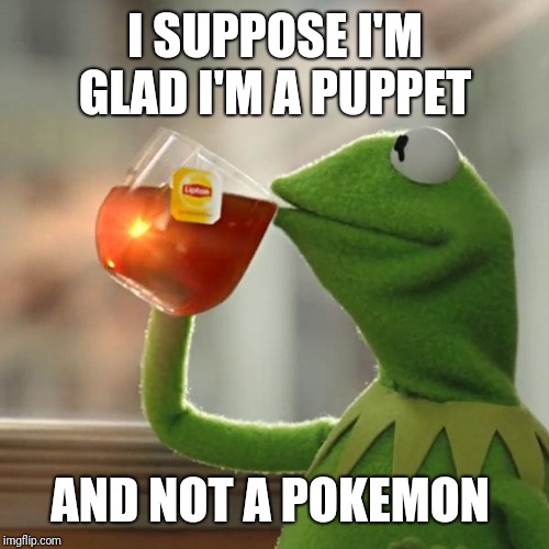 But That's None Of My Business Meme | I SUPPOSE I'M GLAD I'M A PUPPET AND NOT A POKEMON | image tagged in memes,but thats none of my business,kermit the frog | made w/ Imgflip meme maker