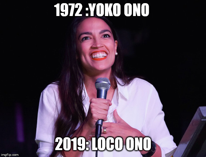 AOC Crazy |  1972 :YOKO ONO; 2019: LOCO ONO | image tagged in aoc crazy | made w/ Imgflip meme maker