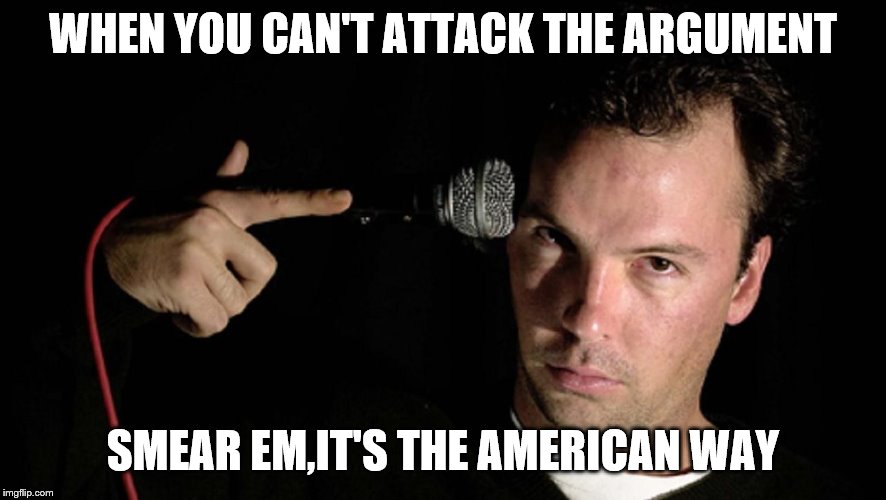 WHEN YOU CAN'T ATTACK THE ARGUMENT SMEAR EM,IT'S THE AMERICAN WAY | made w/ Imgflip meme maker