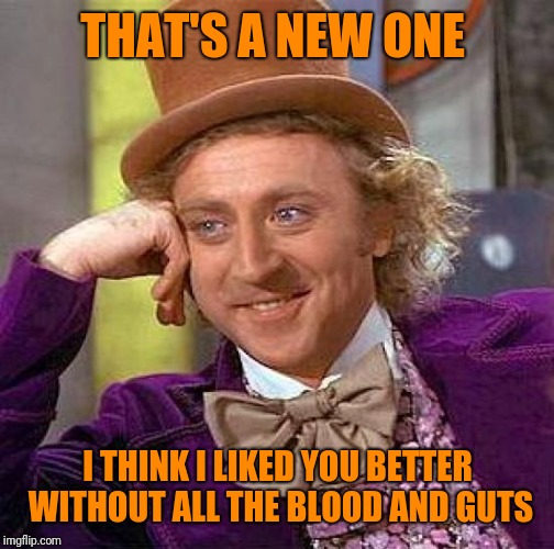 Creepy Condescending Wonka Meme | THAT'S A NEW ONE I THINK I LIKED YOU BETTER WITHOUT ALL THE BLOOD AND GUTS | image tagged in memes,creepy condescending wonka | made w/ Imgflip meme maker