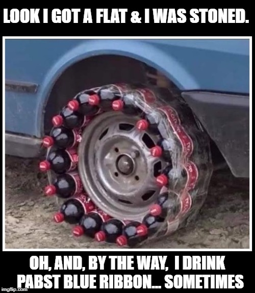 Had to Trade 3 of the Lug Nuts for the Coke |  LOOK I GOT A FLAT & I WAS STONED. OH, AND, BY THE WAY,  I DRINK   PABST BLUE RIBBON... SOMETIMES | image tagged in vince vance,redneck,redneck engineering,fixing a flat,2 liter coke bottles,fix-a-flat | made w/ Imgflip meme maker