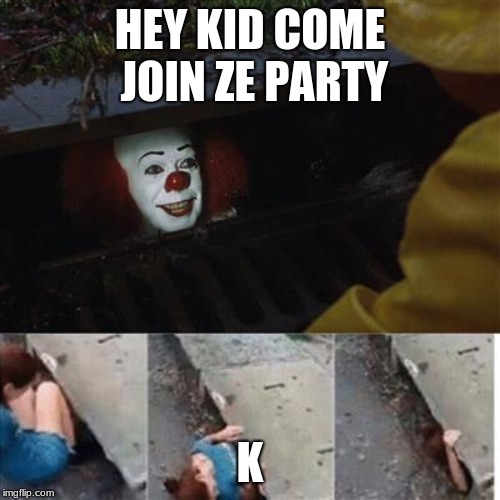 pennywise in sewer | HEY KID COME JOIN ZE PARTY; K | image tagged in pennywise in sewer | made w/ Imgflip meme maker