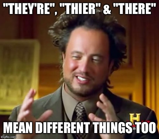 Ancient Aliens Meme | "THEY'RE", "THIER" & "THERE" MEAN DIFFERENT THINGS TOO | image tagged in memes,ancient aliens | made w/ Imgflip meme maker