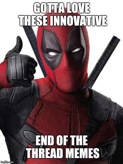 Deadpool thumbs up | GOTTA LOVE THESE INNOVATIVE END OF THE THREAD MEMES | image tagged in deadpool thumbs up | made w/ Imgflip meme maker