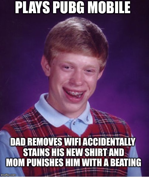Bad Luck Brian | PLAYS PUBG MOBILE; DAD REMOVES WIFI ACCIDENTALLY STAINS HIS NEW SHIRT AND MOM PUNISHES HIM WITH A BEATING | image tagged in memes,bad luck brian | made w/ Imgflip meme maker