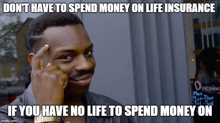 Roll Safe Think About It | DON'T HAVE TO SPEND MONEY ON LIFE INSURANCE; IF YOU HAVE NO LIFE TO SPEND MONEY ON | image tagged in memes,roll safe think about it | made w/ Imgflip meme maker