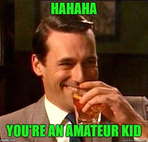 Laughing Don Draper | HAHAHA YOU'RE AN AMATEUR KID | image tagged in laughing don draper | made w/ Imgflip meme maker