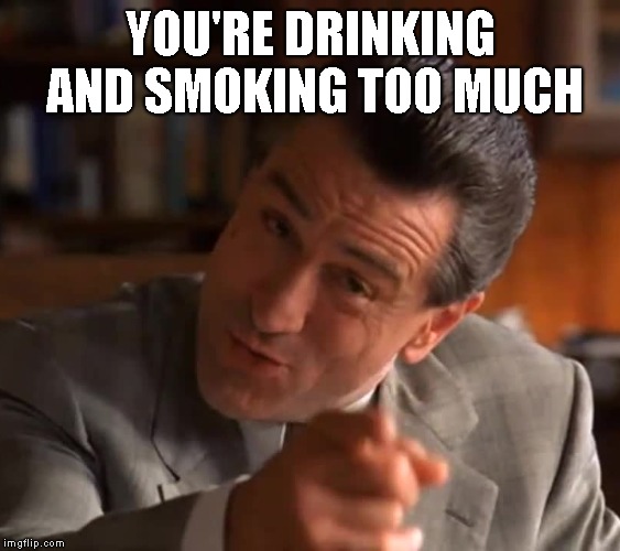 Analyze This You're Good You | YOU'RE DRINKING AND SMOKING TOO MUCH | image tagged in analyze this you're good you | made w/ Imgflip meme maker