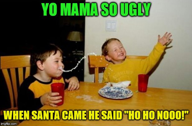 Yo Mamas So Fat | YO MAMA SO UGLY; WHEN SANTA CAME HE SAID "HO HO NOOO!" | image tagged in memes,yo mamas so fat | made w/ Imgflip meme maker