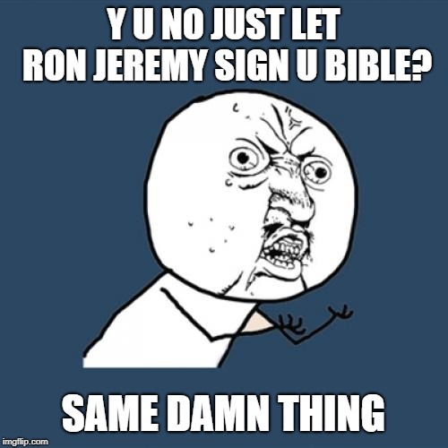 Y U No Meme | Y U NO JUST LET RON JEREMY SIGN U BIBLE? SAME DAMN THING | image tagged in memes,y u no | made w/ Imgflip meme maker