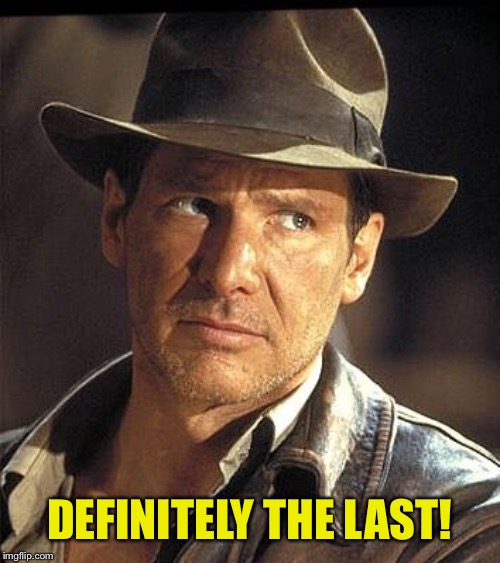 Indiana jones  | DEFINITELY THE LAST! | image tagged in indiana jones | made w/ Imgflip meme maker