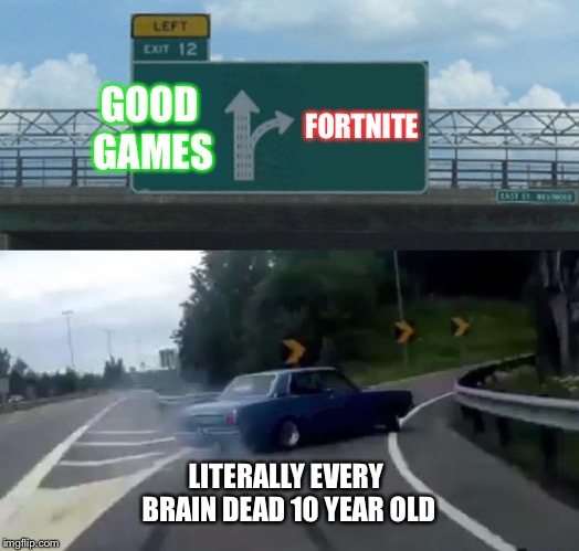 Left Exit 12 Off Ramp | FORTNITE; GOOD GAMES; LITERALLY EVERY BRAIN DEAD 10 YEAR OLD | image tagged in memes,left exit 12 off ramp | made w/ Imgflip meme maker
