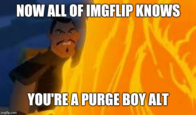 Now all of China knows you're here | NOW ALL OF IMGFLIP KNOWS; YOU'RE A PURGE BOY ALT | image tagged in now all of china,memes,meme | made w/ Imgflip meme maker