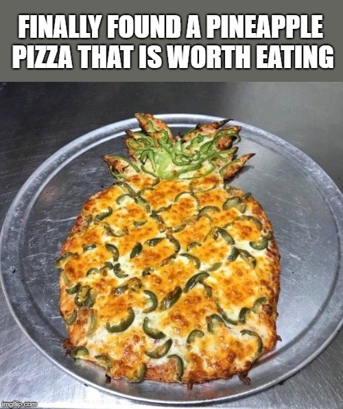 And the good news is that there's no pineapple on it! |  FINALLY FOUND A PINEAPPLE PIZZA THAT IS WORTH EATING | image tagged in pineapple pizza,clever,memes,play on words | made w/ Imgflip meme maker