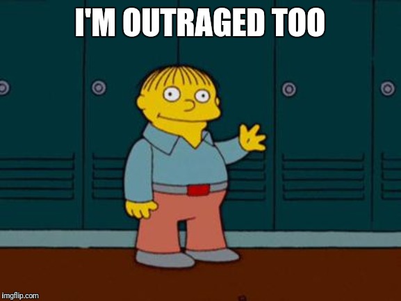 ralph wiggum | I'M OUTRAGED TOO | image tagged in ralph wiggum | made w/ Imgflip meme maker