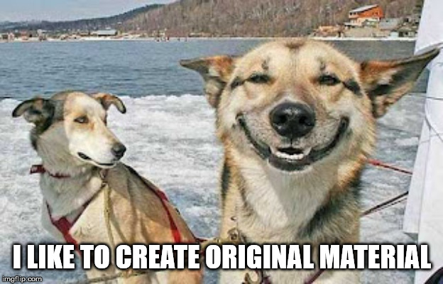 Original Stoner Dog Meme | I LIKE TO CREATE ORIGINAL MATERIAL | image tagged in memes,original stoner dog | made w/ Imgflip meme maker