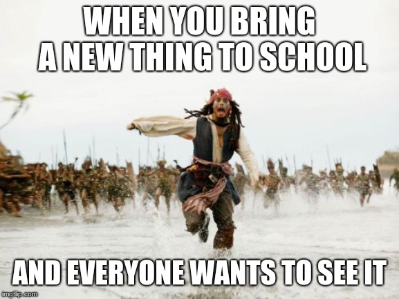 Jack Sparrow Being Chased Meme | WHEN YOU BRING A NEW THING TO SCHOOL; AND EVERYONE WANTS TO SEE IT | image tagged in memes,jack sparrow being chased | made w/ Imgflip meme maker