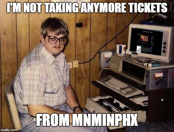 computer nerd | I'M NOT TAKING ANYMORE TICKETS FROM MNMINPHX | image tagged in computer nerd | made w/ Imgflip meme maker