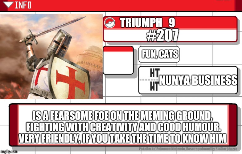 Imgflip username pokedex | TRIUMPH_9 #207 NUNYA BUSINESS IS A FEARSOME FOE ON THE MEMING GROUND, FIGHTING WITH CREATIVITY AND GOOD HUMOUR. VERY FRIENDLY, IF YOU TAKE T | image tagged in imgflip username pokedex | made w/ Imgflip meme maker
