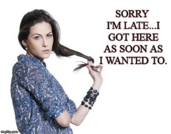Not Late...Not Sorry | image tagged in sorry not sorry,annoyed | made w/ Imgflip meme maker
