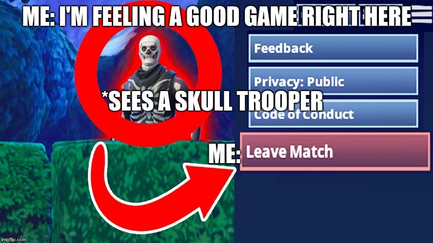 how my game goes | ME: I'M FEELING A GOOD GAME RIGHT HERE; *SEES A SKULL TROOPER; ME: | image tagged in fortnite memes | made w/ Imgflip meme maker