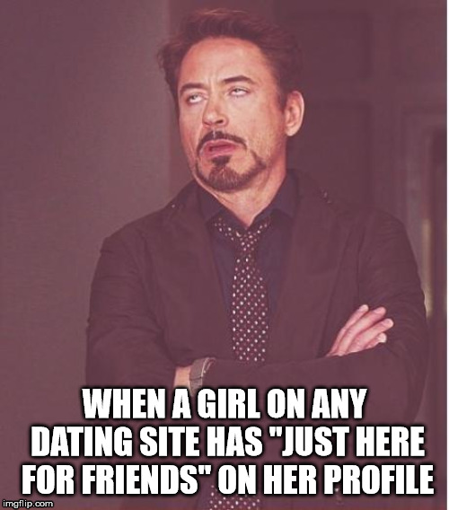 Just here to friend zone people | WHEN A GIRL ON ANY DATING SITE HAS "JUST HERE FOR FRIENDS" ON HER PROFILE | image tagged in memes,face you make robert downey jr,dating sites,absurdity | made w/ Imgflip meme maker