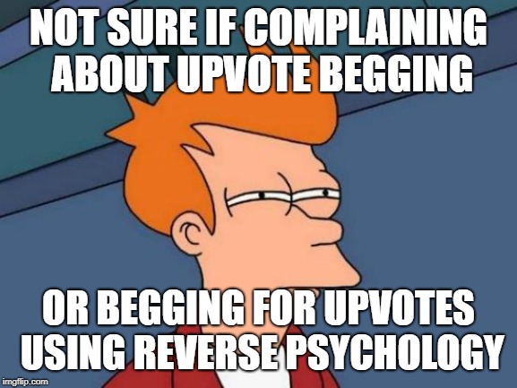 Futurama Fry Meme | NOT SURE IF COMPLAINING ABOUT UPVOTE BEGGING OR BEGGING FOR UPVOTES USING REVERSE PSYCHOLOGY | image tagged in memes,futurama fry | made w/ Imgflip meme maker