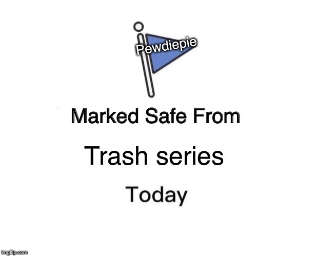 Marked Safe From Meme | Pewdiepie; Trash series | image tagged in memes,marked safe from | made w/ Imgflip meme maker