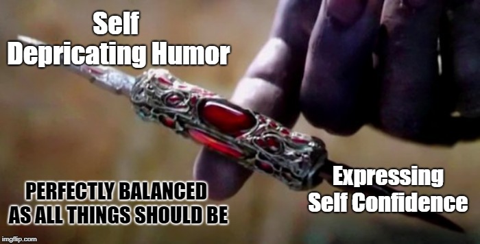Thanos Perfectly Balanced | Self Depricating Humor; Expressing Self Confidence; PERFECTLY BALANCED AS ALL THINGS SHOULD BE | image tagged in thanos perfectly balanced | made w/ Imgflip meme maker